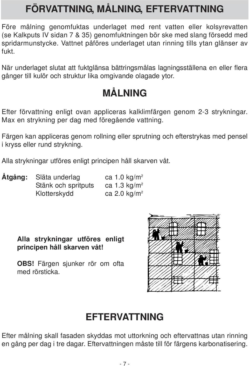 När underlaget slutat att fuktglänsa bättringsmålas lagningsställena en eller flera gånger till kulör och struktur lika omgivande olagade ytor.