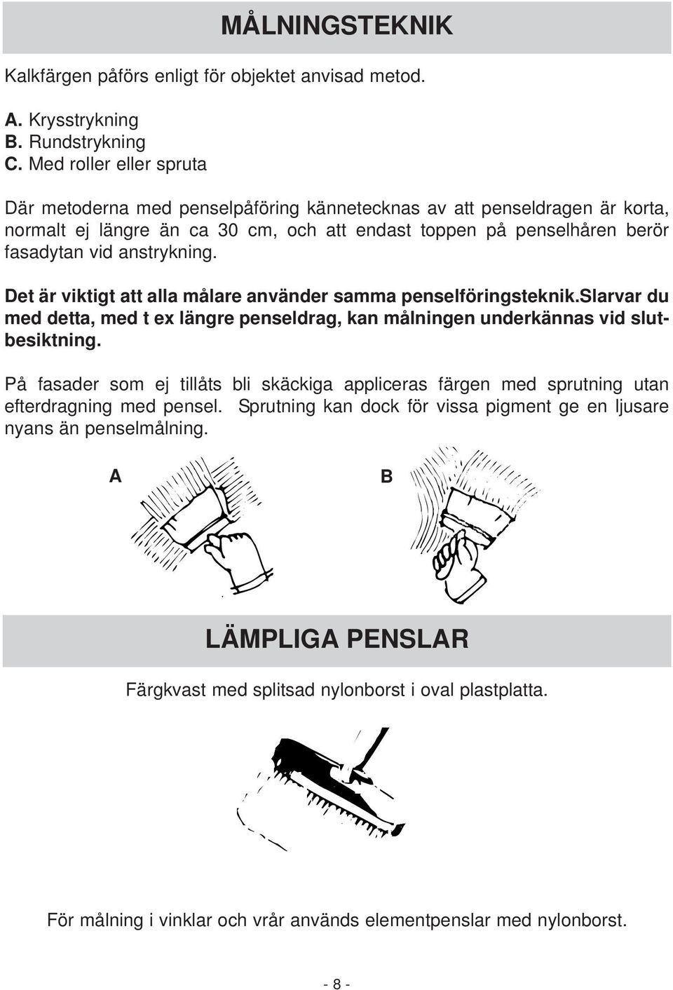 vid anstrykning. Det är viktigt att alla målare använder samma penselföringsteknik.slarvar du med detta, med t ex längre penseldrag, kan målningen underkännas vid slutbesiktning.