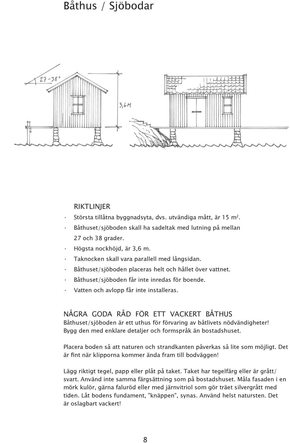 NÅGRA GODA RÅD FÖR ETT VACKERT BÅTHUS Båthuset/sjöboden är ett uthus för förvaring av båtlivets nödvändigheter! Bygg den med enklare detaljer och formspråk än bostadshuset.