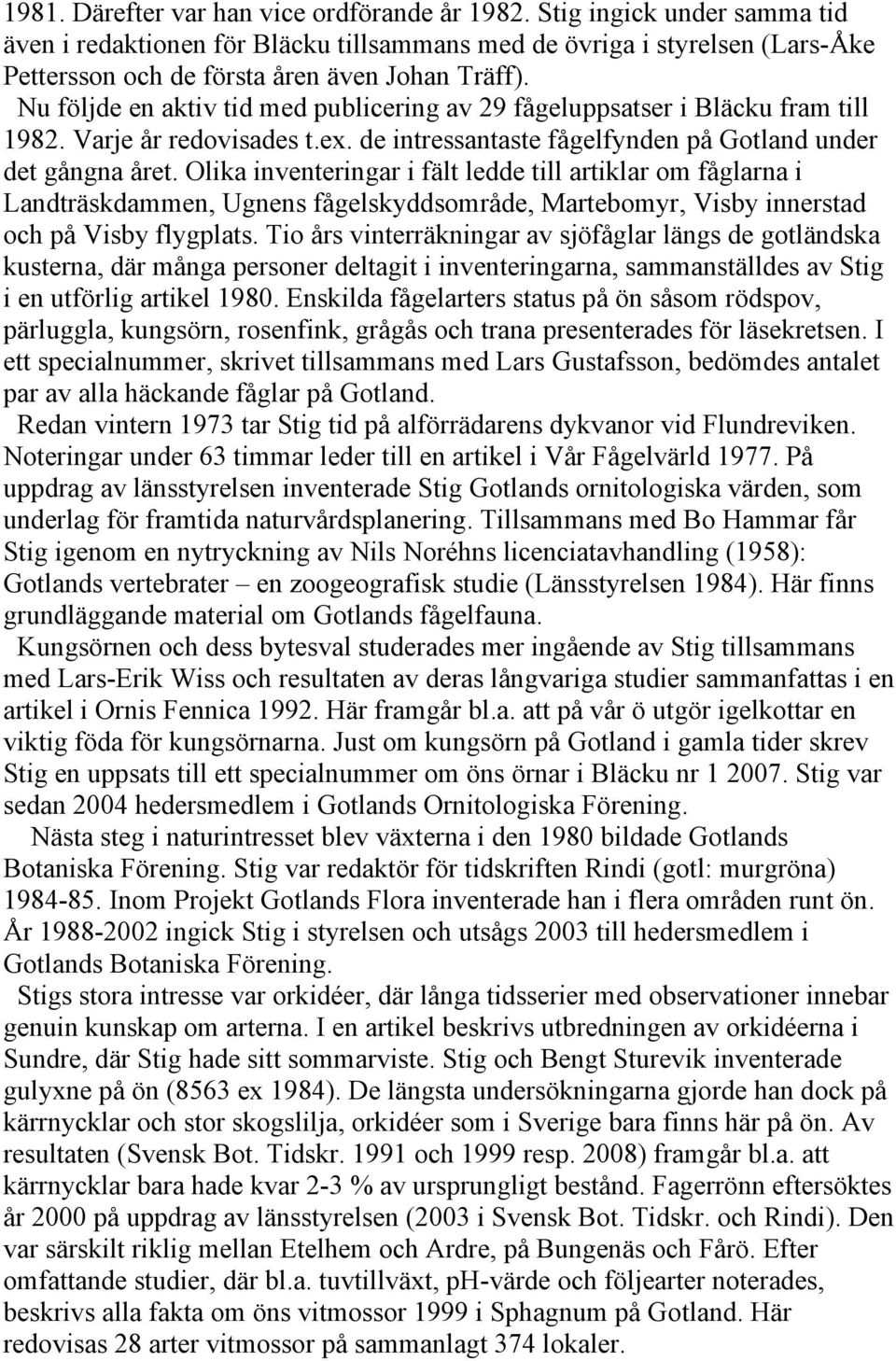 Nu följde en aktiv tid med publicering av 29 fågeluppsatser i Bläcku fram till 1982. Varje år redovisades t.ex. de intressantaste fågelfynden på Gotland under det gångna året.
