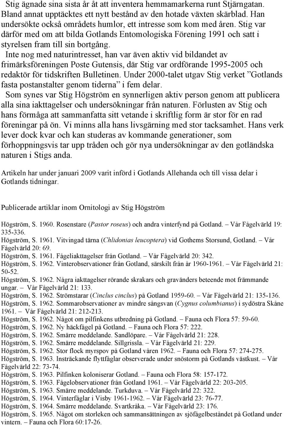 Inte nog med naturintresset, han var även aktiv vid bildandet av frimärksföreningen Poste Gutensis, där Stig var ordförande 1995-2005 och redaktör för tidskriften Bulletinen.