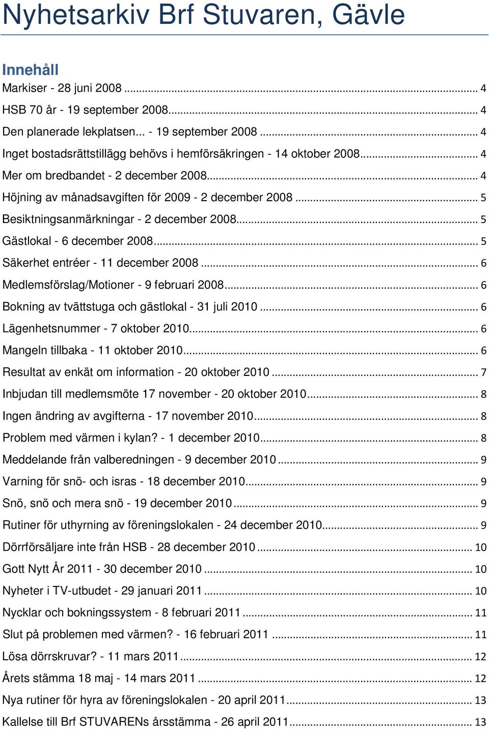 .. 5 Säkerhet entréer - 11 december 2008... 6 Medlemsförslag/Motioner - 9 februari 2008... 6 Bokning av tvättstuga och gästlokal - 31 juli 2010... 6 Lägenhetsnummer - 7 oktober 2010.