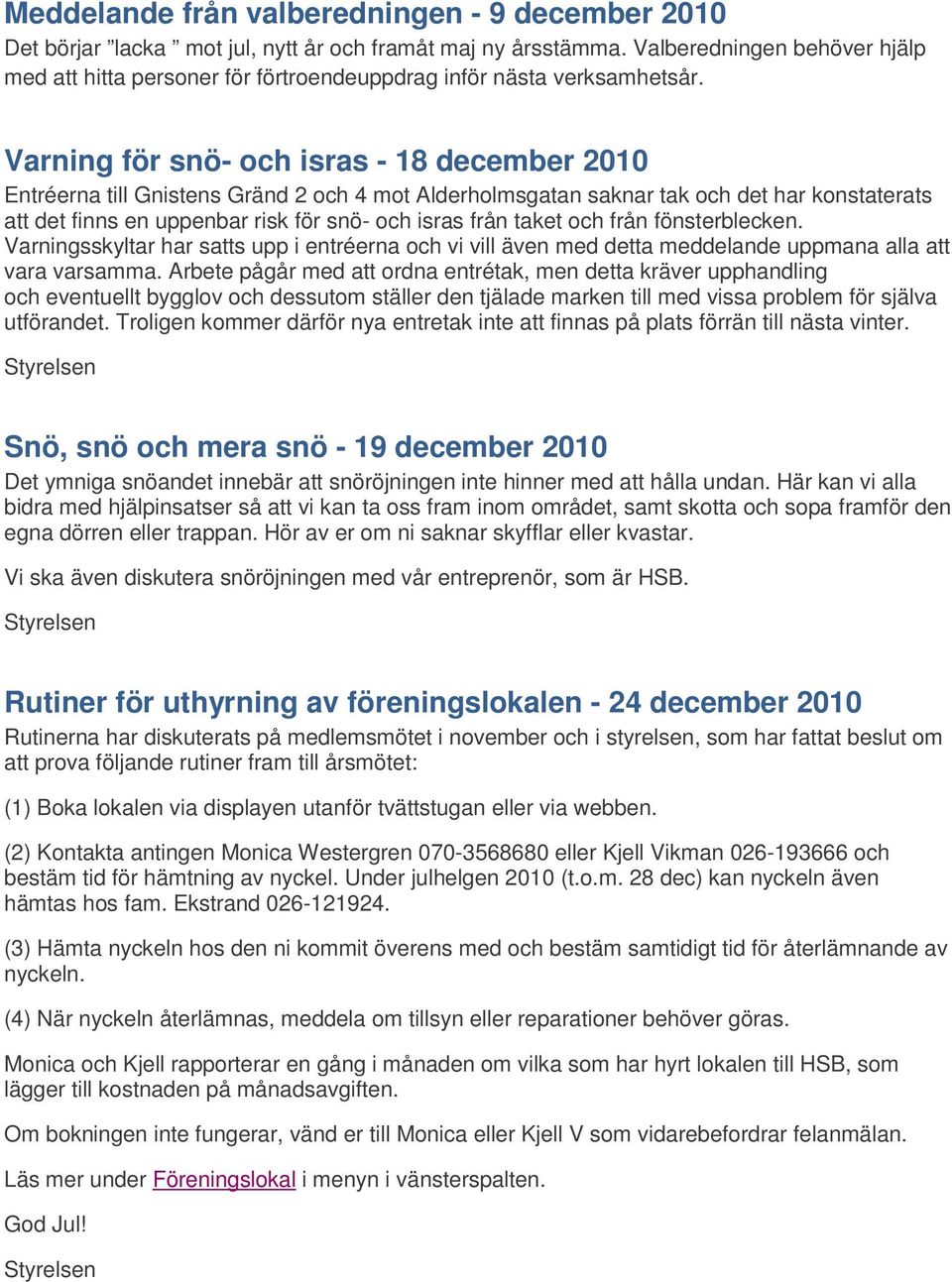 Varning för snö- och isras - 18 december 2010 Entréerna till Gnistens Gränd 2 och 4 mot Alderholmsgatan saknar tak och det har konstaterats att det finns en uppenbar risk för snö- och isras från