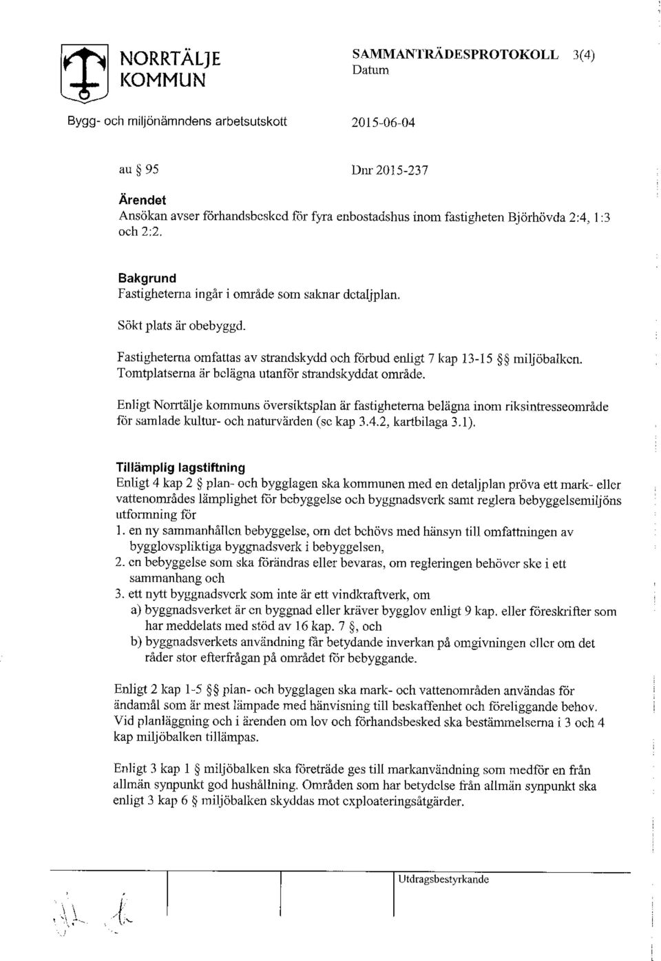 Tomtplatserna är belägna utanför strandskyddat område. Enligt Norrtälje kommuns översiktsplan är fastigheterna belägna inom riksintresseområde för samlade kultur- och naturvärden (sc kap 3.4.