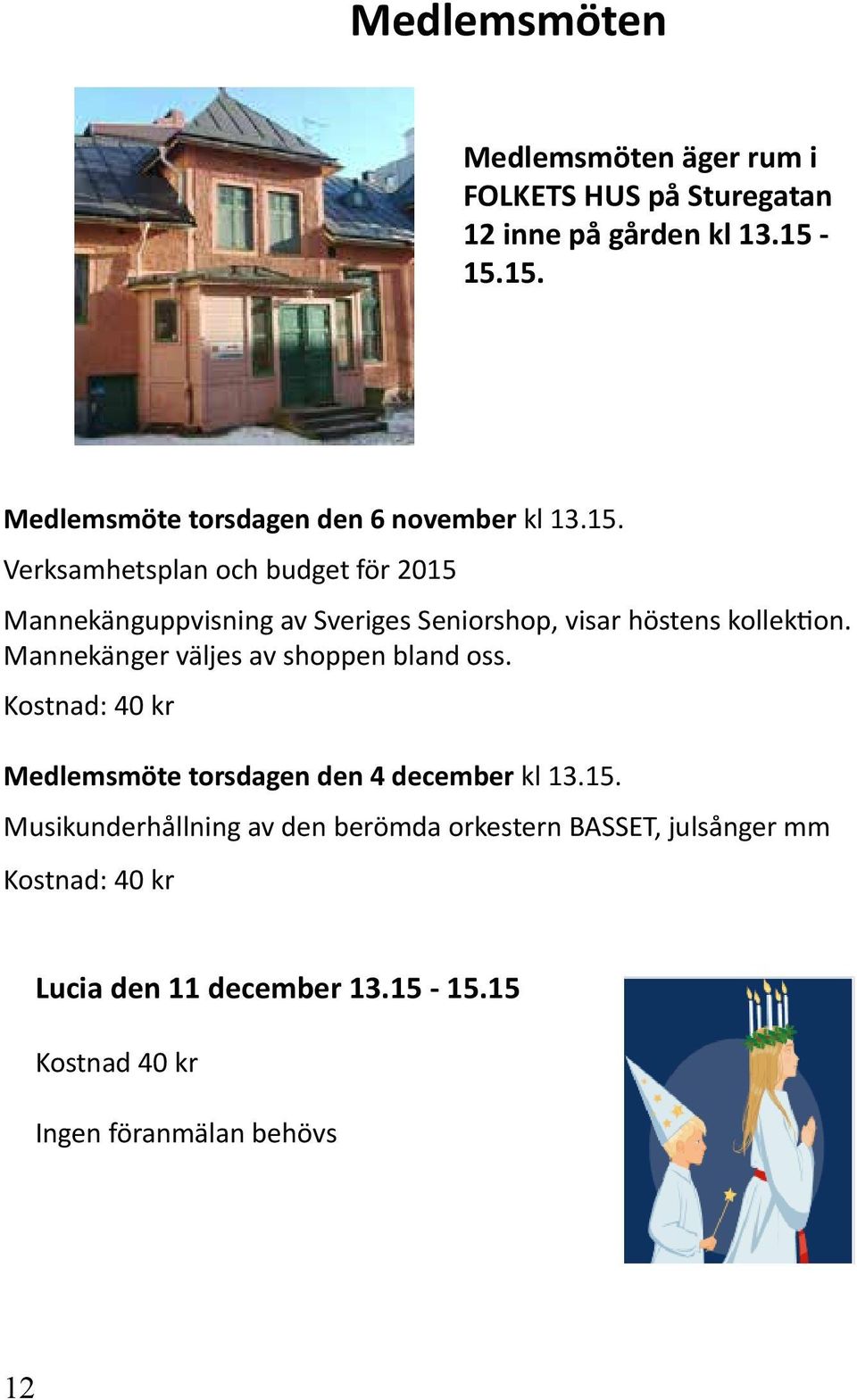 Mannekänger väljes av shoppen bland oss. Kostnad: 40 kr Medlemsmöte torsdagen den 4 december kl 13.15.