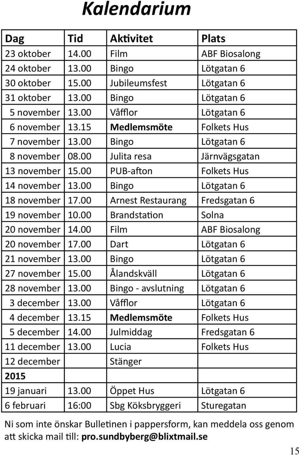 00 Bingo Lötgatan 6 18 november 17.00 Arnest Restaurang Fredsgatan 6 19 november 10.00 Brandstation Solna 20 november 14.00 Film ABF Biosalong 20 november 17.00 Dart Lötgatan 6 21 november 13.