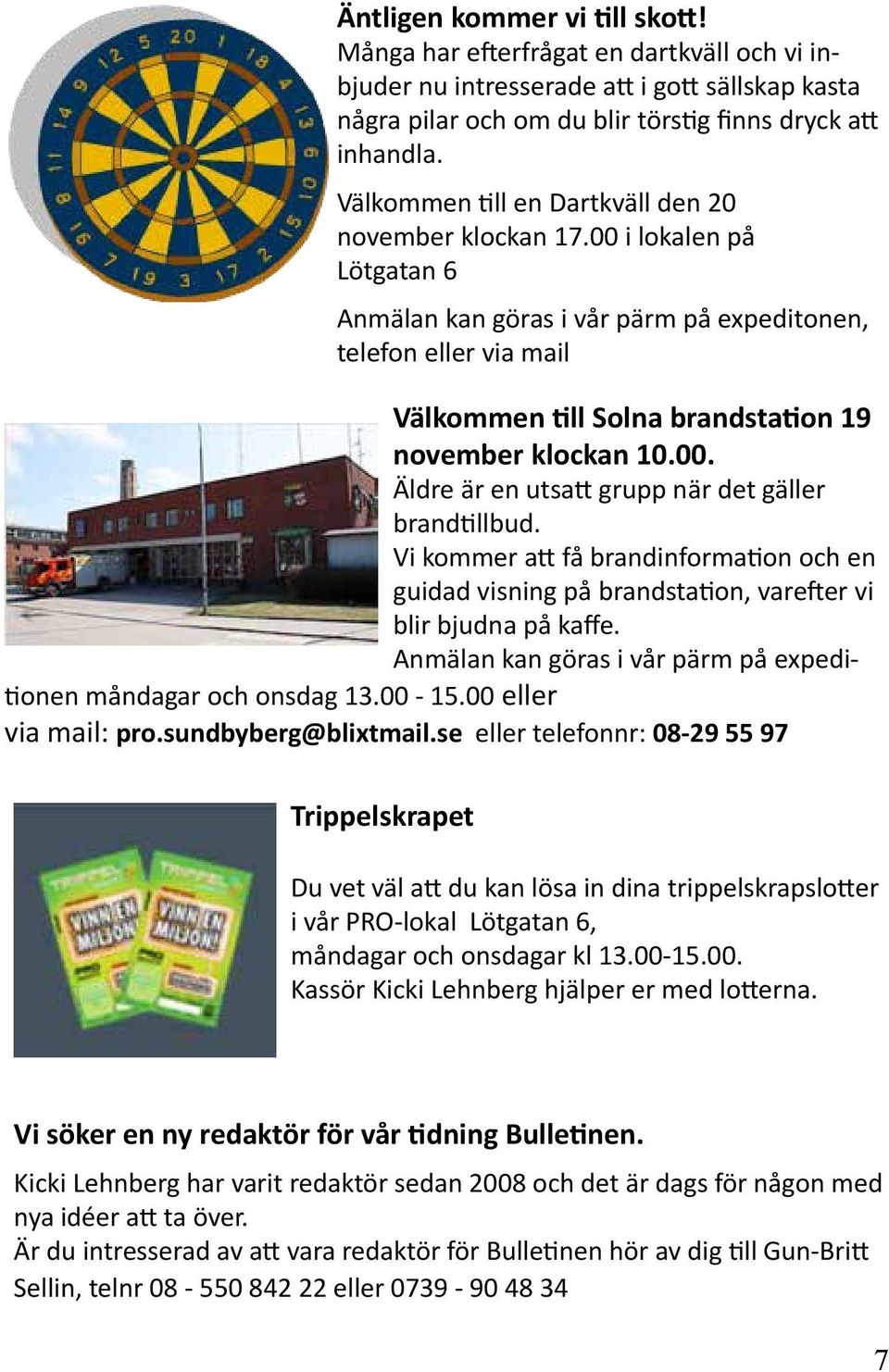 00 i lokalen på Lötgatan 6 Anmälan kan göras i vår pärm på expeditonen, telefon eller via mail Välkommen till Solna brandstation 19 november klockan 10.00. Äldre är en utsatt grupp när det gäller brandtillbud.