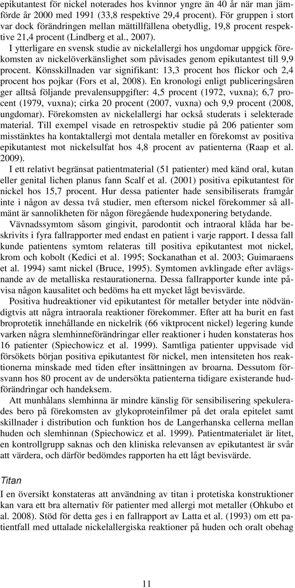 I ytterligare en svensk studie av nickelallergi hos ungdomar uppgick förekomsten av nickelöverkänslighet som påvisades genom epikutantest till 9,9 procent.