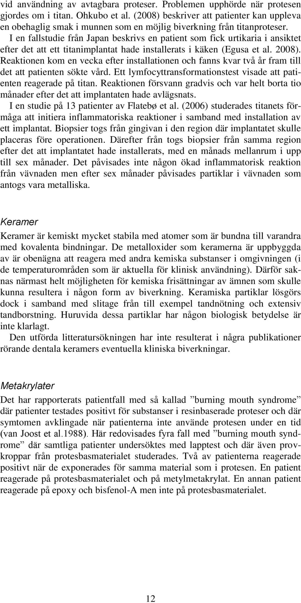 I en fallstudie från Japan beskrivs en patient som fick urtikaria i ansiktet efter det att ett titanimplantat hade installerats i käken (Egusa et al. 2008).