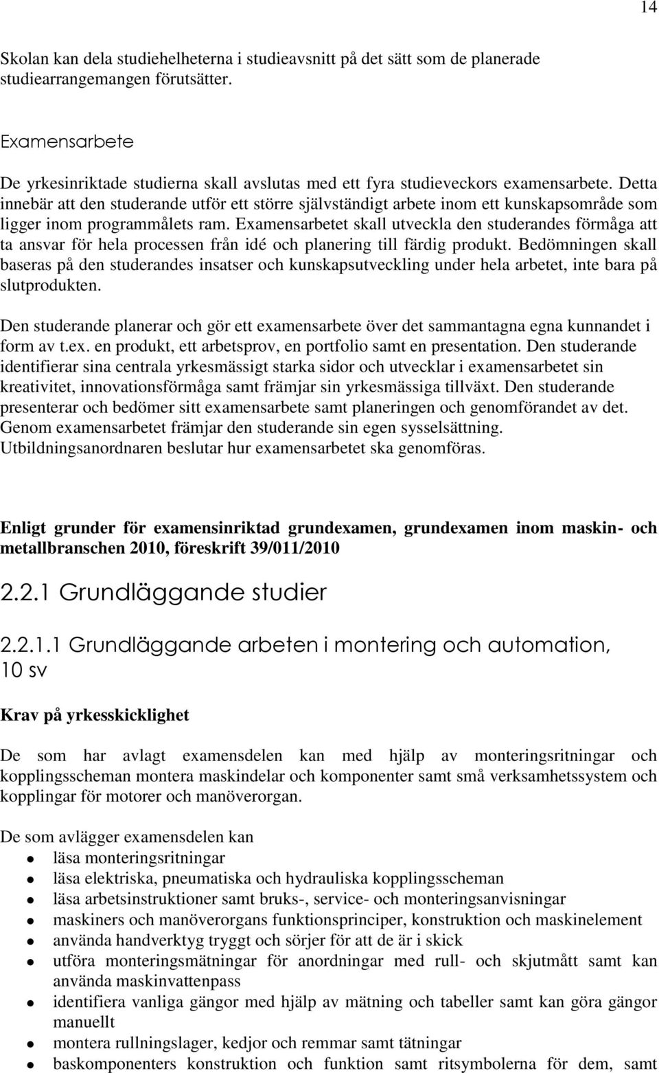 Detta innebär att den studerande utför ett större självständigt arbete inom ett kunskapsområde som ligger inom programmålets ram.