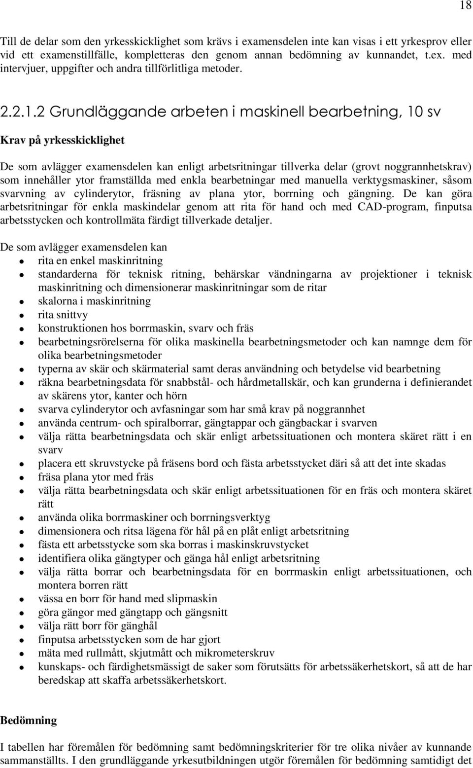 2 Grundläggande arbeten i maskinell bearbetning, 10 sv Krav på yrkesskicklighet De som avlägger examensdelen kan enligt arbetsritningar tillverka delar (grovt noggrannhetskrav) som innehåller ytor