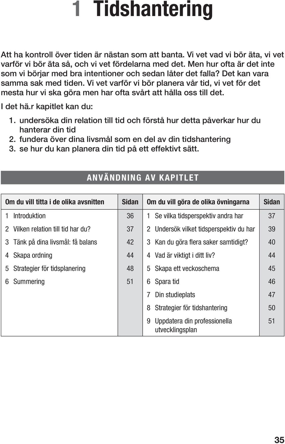 Vi vet varför vi bör planera vår tid, vi vet för det mesta hur vi ska göra men har ofta svårt att hålla oss till det. I det hä.r kapitlet kan du: 1.