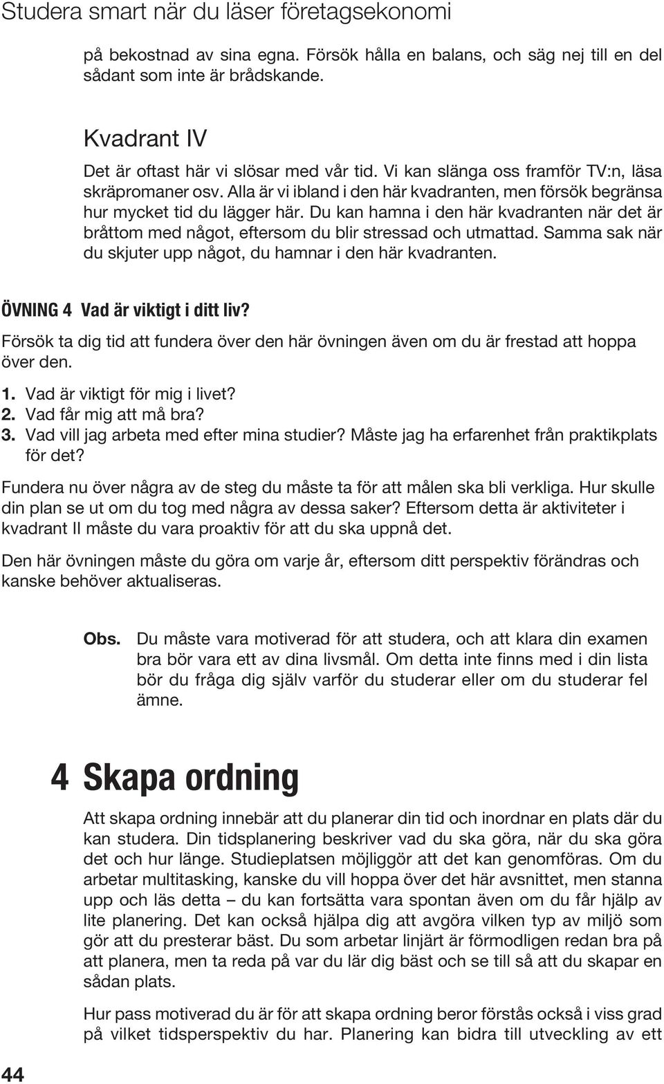 Du kan hamna i den här kvadranten när det är bråttom med något, eftersom du blir stressad och utmattad. Samma sak när du skjuter upp något, du hamnar i den här kvadranten.