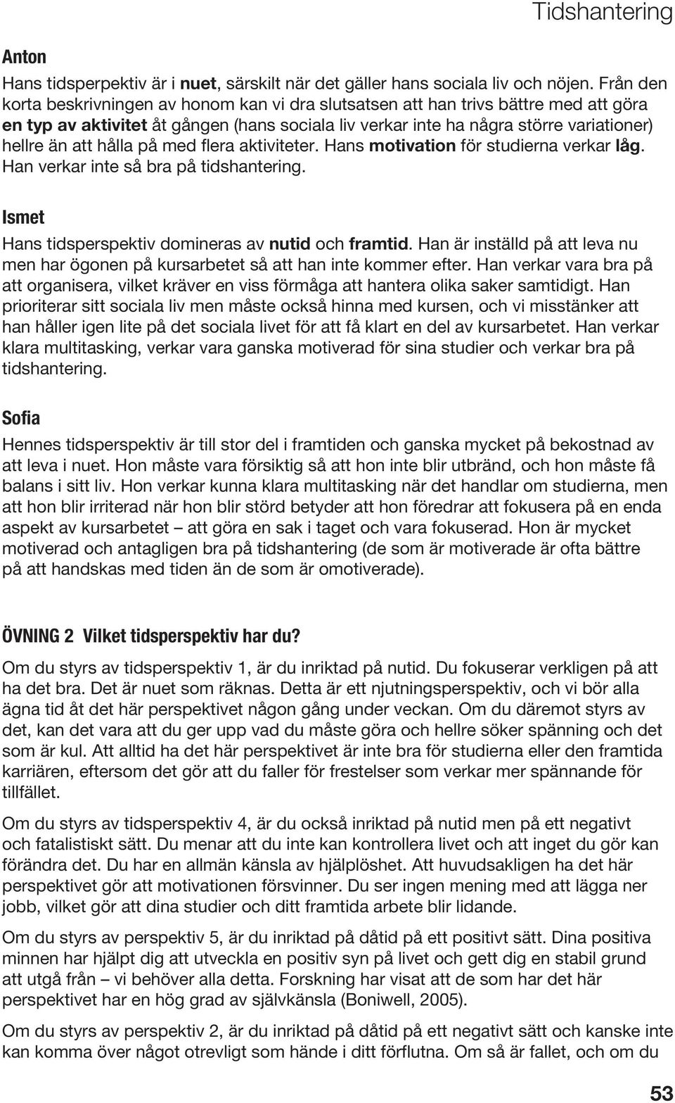 hålla på med flera aktiviteter. Hans motivation för studierna verkar låg. Han verkar inte så bra på tidshantering. Ismet Hans tidsperspektiv domineras av nutid och framtid.