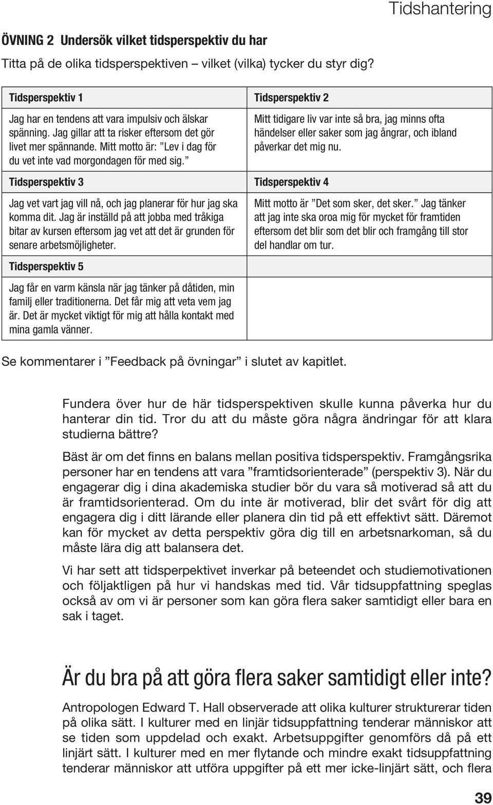 Mitt motto är: Lev i dag för du vet inte vad morgondagen för med sig. Mitt tidigare liv var inte så bra, jag minns ofta händelser eller saker som jag ångrar, och ibland påverkar det mig nu.