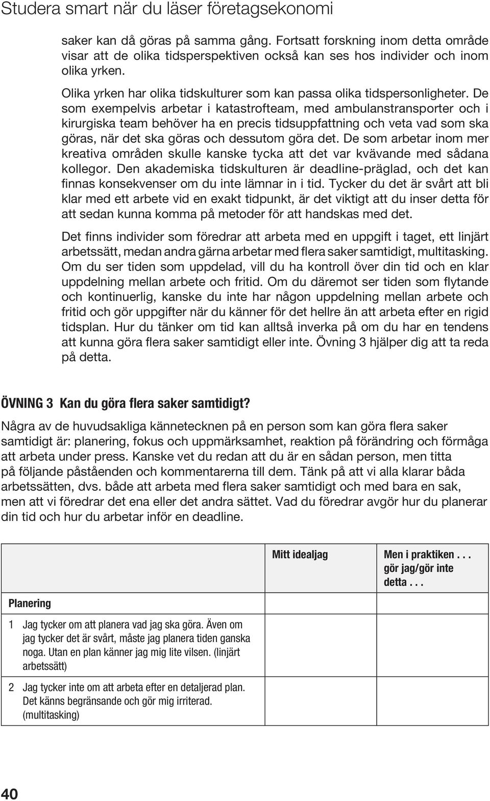 De som exempelvis arbetar i katastrofteam, med ambulanstransporter och i kirurgiska team behöver ha en precis tidsuppfattning och veta vad som ska göras, när det ska göras och dessutom göra det.