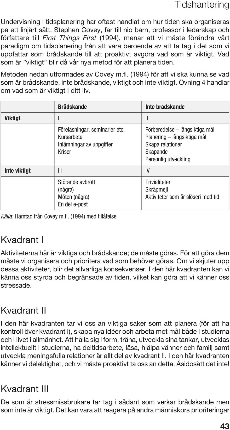 i det som vi uppfattar som brådskande till att proaktivt avgöra vad som är viktigt. Vad som är viktigt blir då vår nya metod för att planera tiden. Metoden nedan utformades av Covey m.fl.