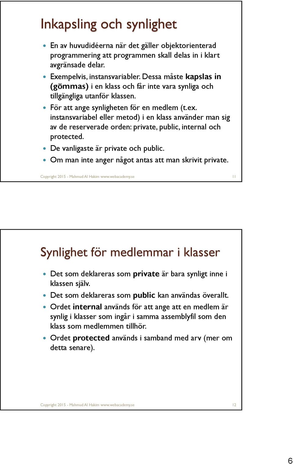 instansvariabel eller metod) i en klass använder man sig av de reserverade orden: private, public, internal och protected. De vanligaste är private och public.