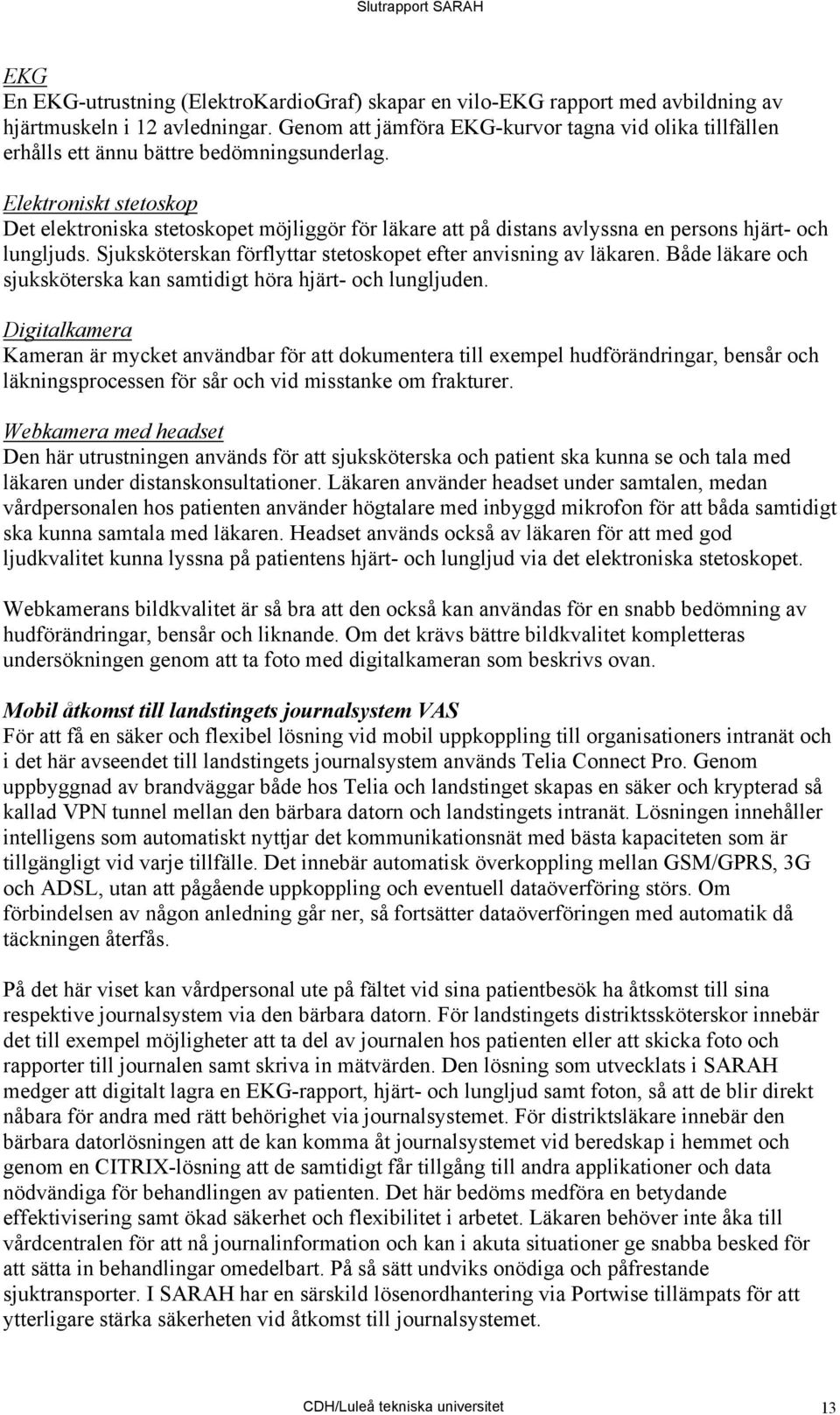 Elektroniskt stetoskop Det elektroniska stetoskopet möjliggör för läkare att på distans avlyssna en persons hjärt- och lungljuds. Sjuksköterskan förflyttar stetoskopet efter anvisning av läkaren.