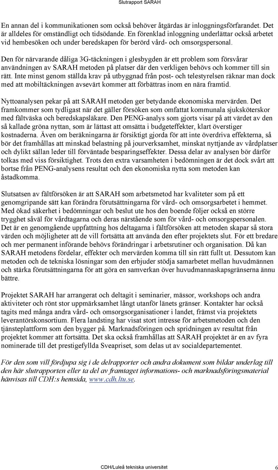 Den för närvarande dåliga 3G-täckningen i glesbygden är ett problem som försvårar användningen av SARAH metoden på platser där den verkligen behövs och kommer till sin rätt.