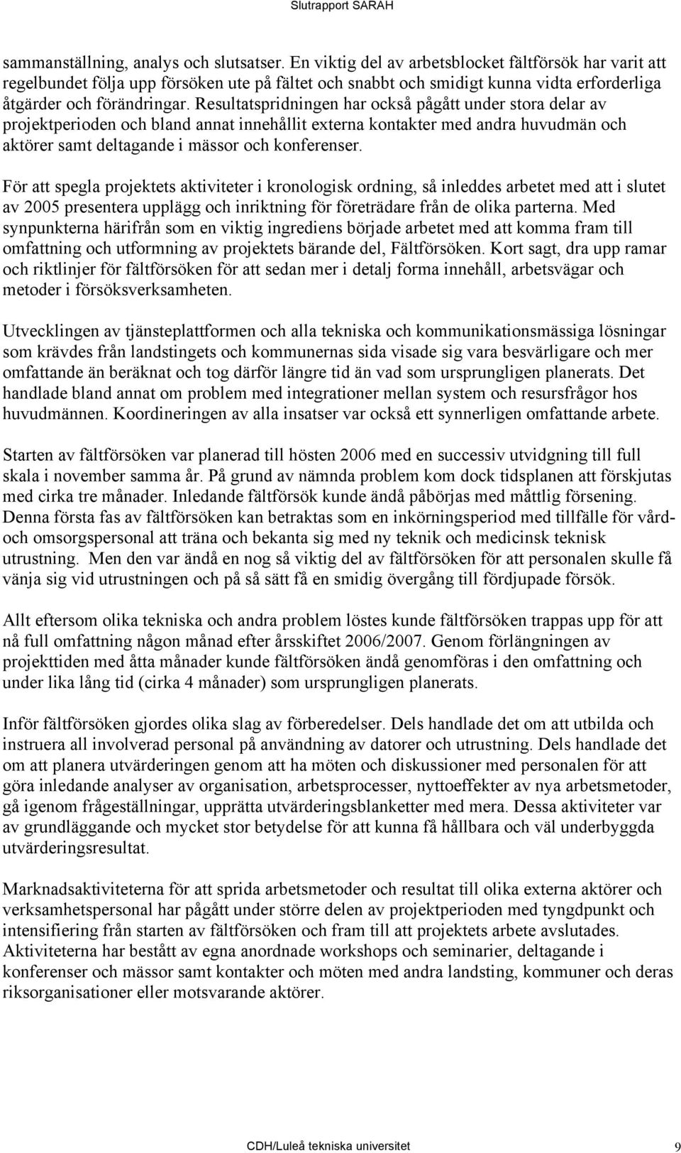 Resultatspridningen har också pågått under stora delar av projektperioden och bland annat innehållit externa kontakter med andra huvudmän och aktörer samt deltagande i mässor och konferenser.