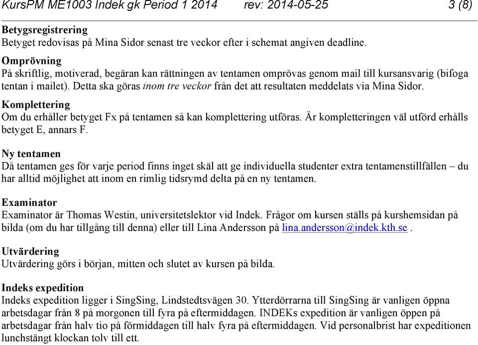 Detta ska göras inom tre veckor från det att resultaten meddelats via Mina Sidor. Komplettering Om du erhåller betyget Fx på tentamen så kan komplettering utföras.