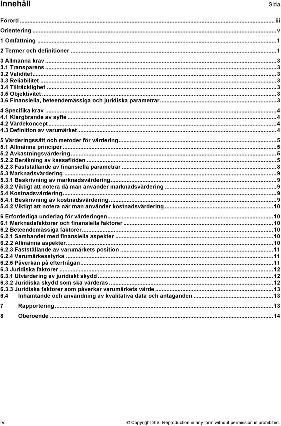 ..4 5 Värderingssätt och metoder för värdering...5 5.1 Allmänna principer...5 5.2 Avkastningsvärdering...5 5.2.2 Beräkning av kassaflöden...5 5.2.3 Fastställande av finansiella parametrar...8 5.