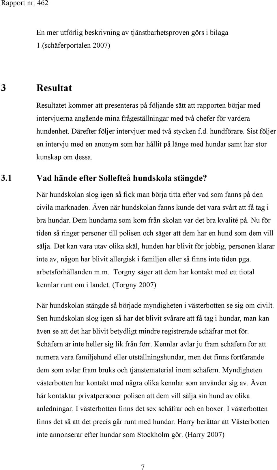 Därefter följer intervjuer med två stycken f.d. hundförare. Sist följer en intervju med en anonym som har hållit på länge med hundar samt har stor kunskap om dessa. 3.