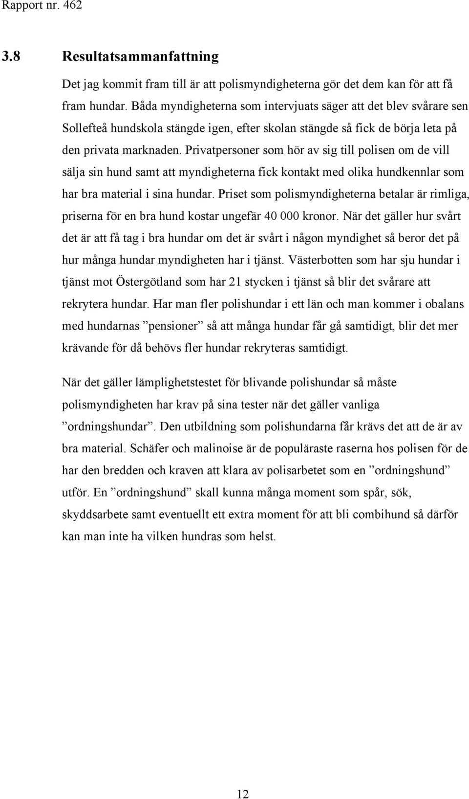 Privatpersoner som hör av sig till polisen om de vill sälja sin hund samt att myndigheterna fick kontakt med olika hundkennlar som har bra material i sina hundar.