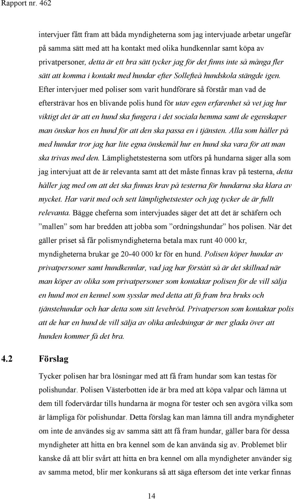 Efter intervjuer med poliser som varit hundförare så förstår man vad de eftersträvar hos en blivande polis hund för utav egen erfarenhet så vet jag hur viktigt det är att en hund ska fungera i det