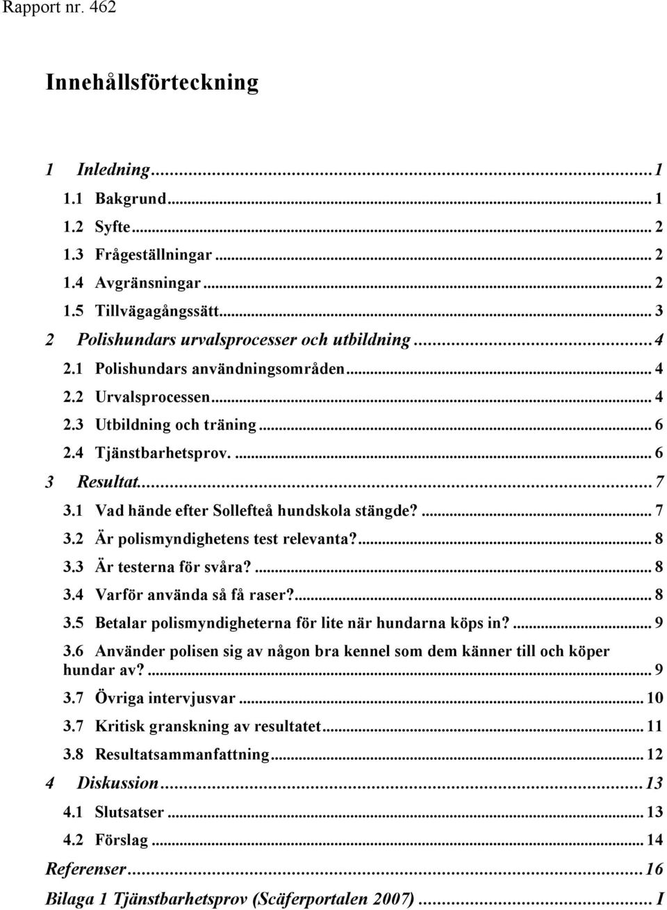 2 Är polismyndighetens test relevanta?... 8 3.3 Är testerna för svåra?... 8 3.4 Varför använda så få raser?... 8 3.5 Betalar polismyndigheterna för lite när hundarna köps in?... 9 3.