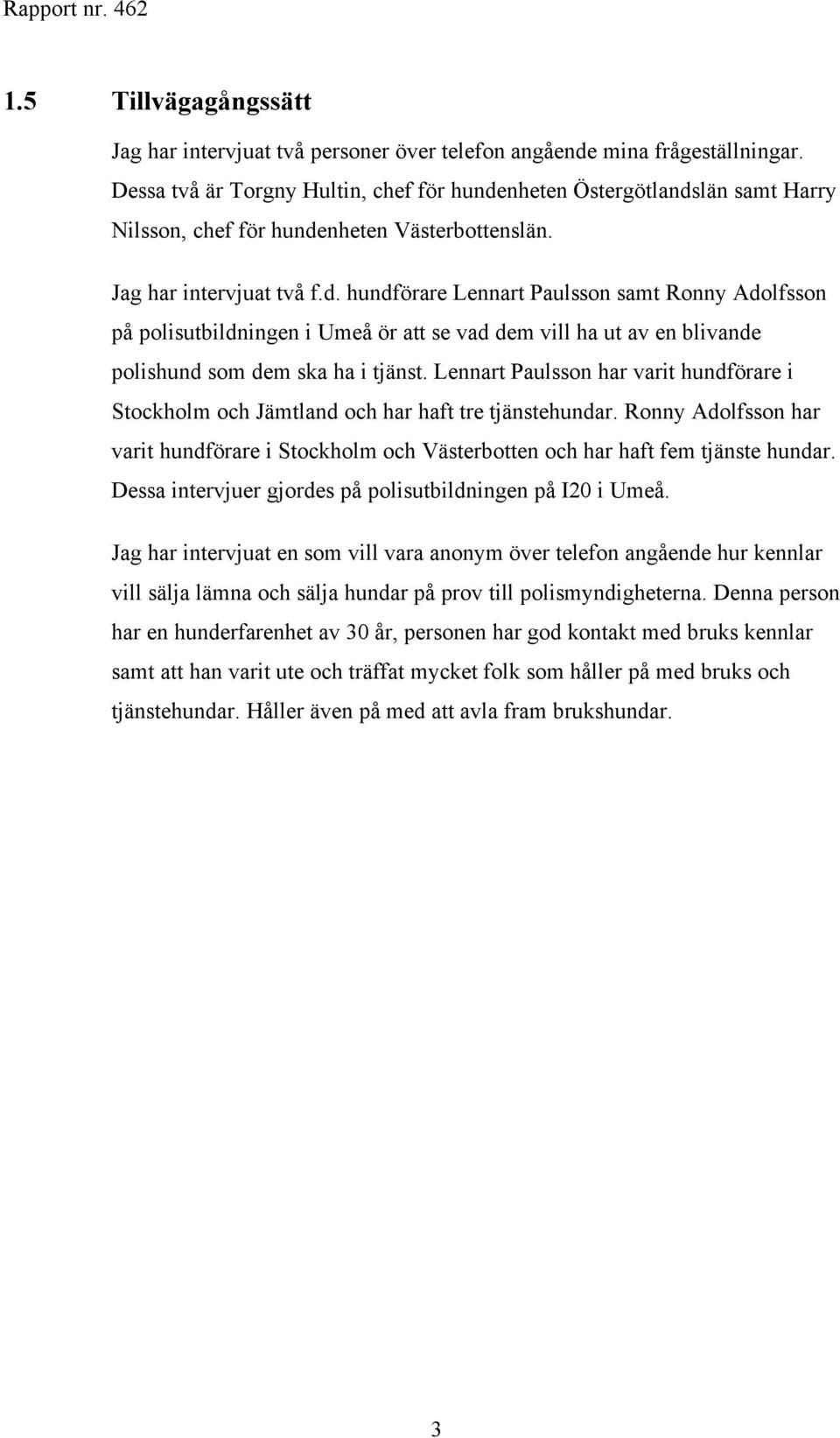 Lennart Paulsson har varit hundförare i Stockholm och Jämtland och har haft tre tjänstehundar. Ronny Adolfsson har varit hundförare i Stockholm och Västerbotten och har haft fem tjänste hundar.