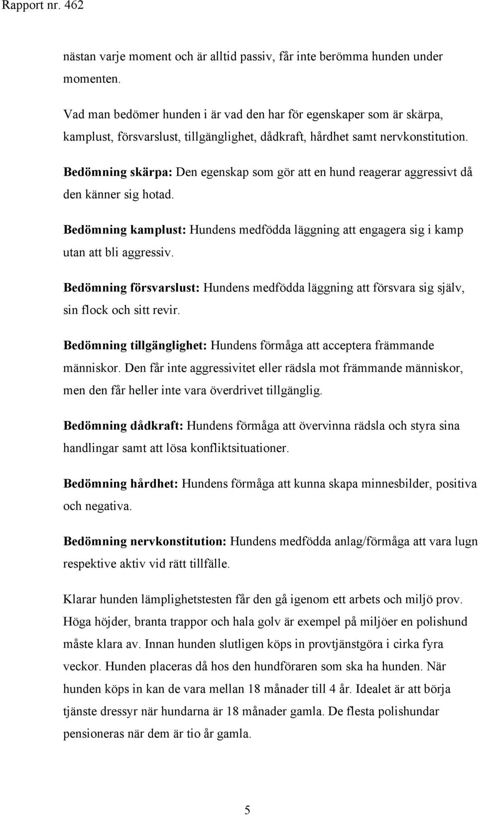 Bedömning skärpa: Den egenskap som gör att en hund reagerar aggressivt då den känner sig hotad. Bedömning kamplust: Hundens medfödda läggning att engagera sig i kamp utan att bli aggressiv.