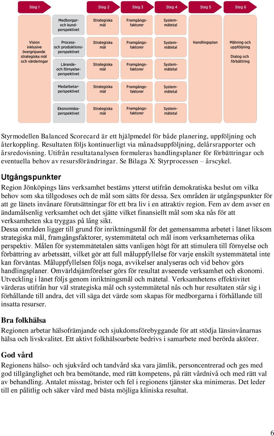 Utgångspunkter Region Jönköpings läns verksamhet bestäms ytterst utifrån demokratiska beslut om vilka behov som ska tillgodoses och de mål som sätts för dessa.