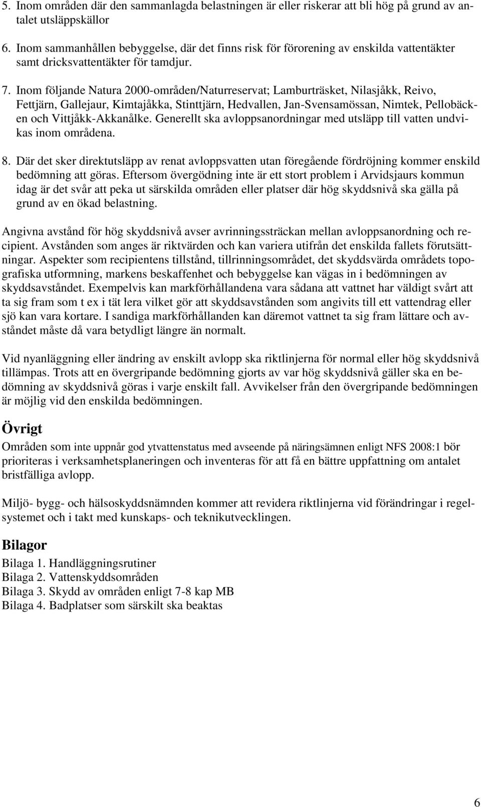 Inom följande Natura 2000-områden/Naturreservat; Lamburträsket, Nilasjåkk, Reivo, Fettjärn, Gallejaur, Kimtajåkka, Stinttjärn, Hedvallen, n-svensamössan, Nimtek, Pellobäcken och Vittjåkk-Akkanålke.