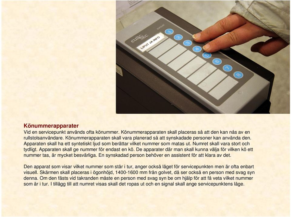 Apparaten skall ge nummer för endast en kö. De apparater där man skall kunna välja för vilken kö ett nummer tas, är mycket besvärliga. En synskadad person behöver en assistent för att klara av det.