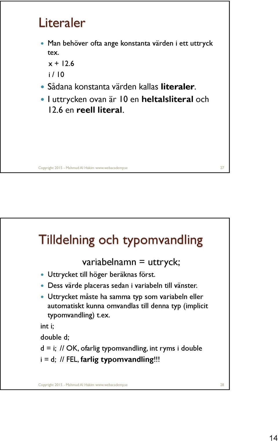 se 27 Tilldelning och typomvandling variabelnamn = uttryck; Uttrycket till höger beräknas först. Dess värde placeras sedan i variabeln till vänster.