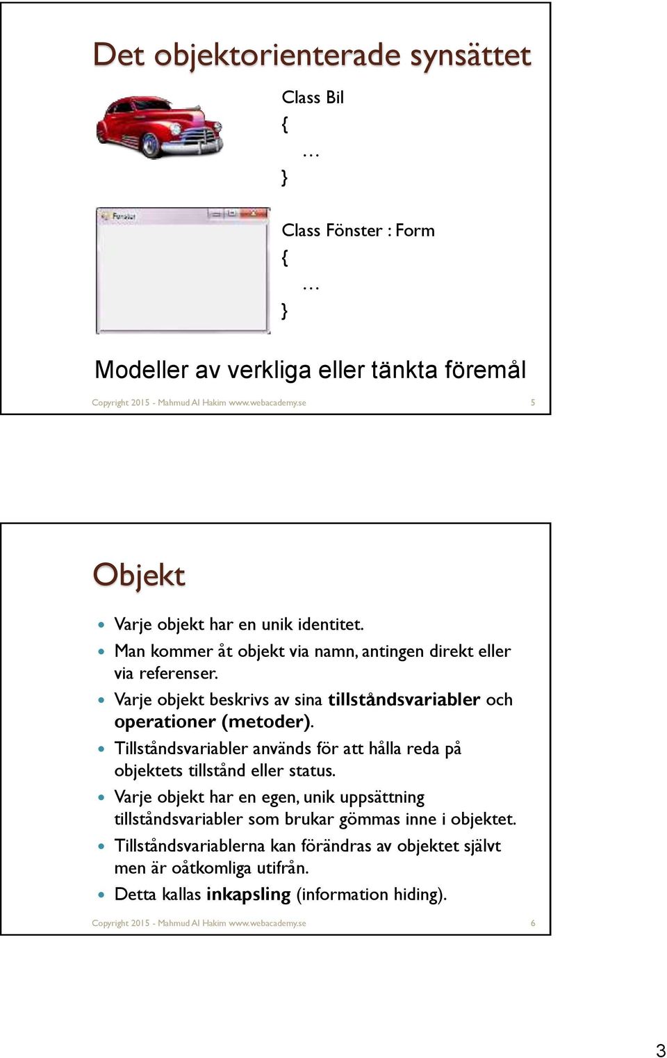 Varje objekt beskrivs av sina tillståndsvariabler och operationer (metoder). Tillståndsvariabler används för att hålla reda på objektets tillstånd eller status.