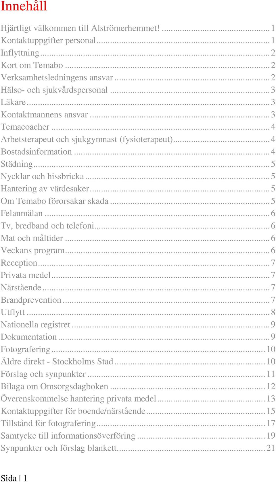 .. 5 Om Temabo förorsakar skada... 5 Felanmälan... 6 Tv, bredband och telefoni... 6 Mat och måltider... 6 Veckans program... 6 Reception... 7 Privata medel... 7 Närstående... 7 Brandprevention.