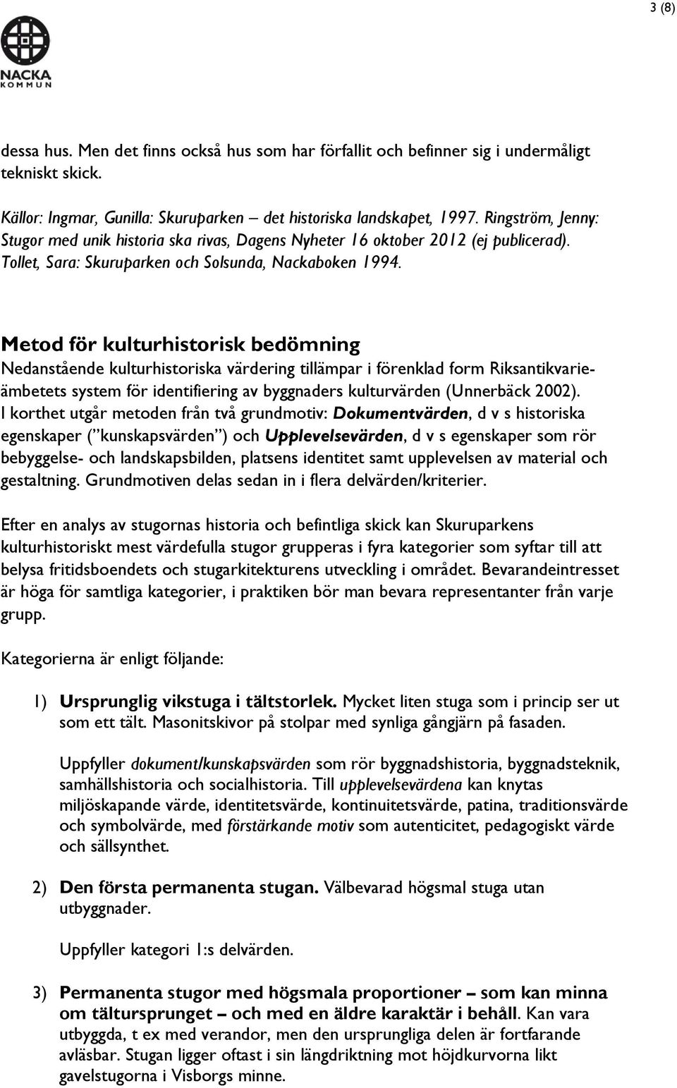 Metod för kulturhistorisk bedömning Nedanstående kulturhistoriska värdering tillämpar i förenklad form Riksantikvarieämbetets system för identifiering av byggnaders kulturvärden (Unnerbäck 2002).