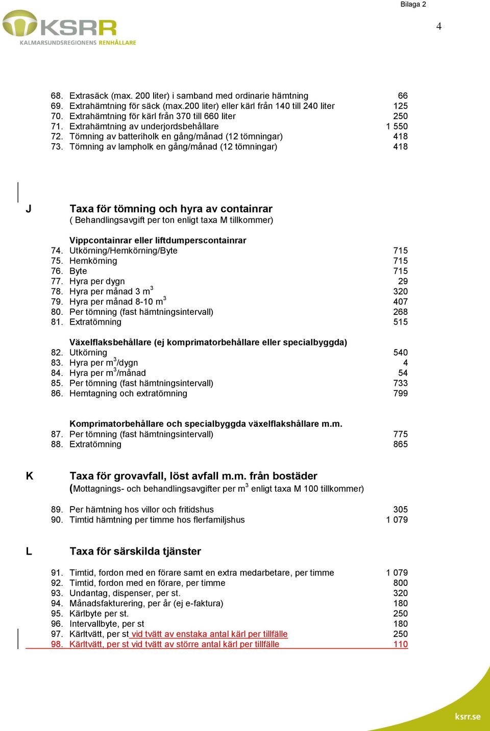 Tömning av lampholk en gång/månad (12 tömningar) 418 J Taxa för tömning och hyra av containrar ( Behandlingsavgift per ton enligt taxa M tillkommer) Vippcontainrar eller liftdumperscontainrar 74.