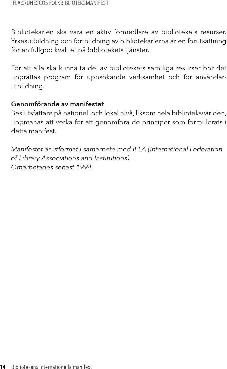 För att alla ska kunna ta del av bibliotekets samtliga resurser bör det upprättas program för uppsökande verksamhet och för användarutbildning.