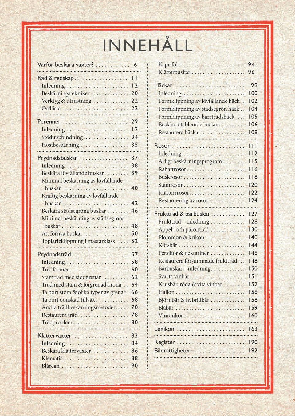 ................. 37 Inledning........................ 38 Beskära lövfällande buskar......... 39 Minimal beskärning av lövfällande. buskar......................... 40 Kraftig beskärning av lövfällande.