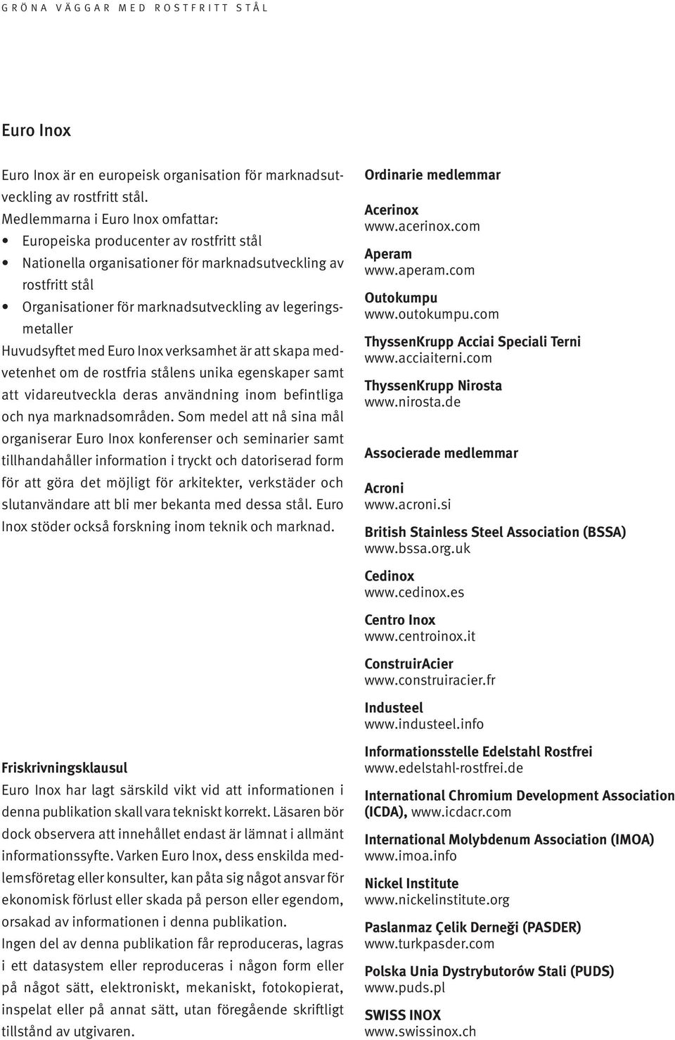 legeringsmetaller Huvudsyftet med Euro Inox verksamhet är att skapa medvetenhet om de rostfria stålens unika egenskaper samt att vidareutveckla deras användning inom befintliga och nya
