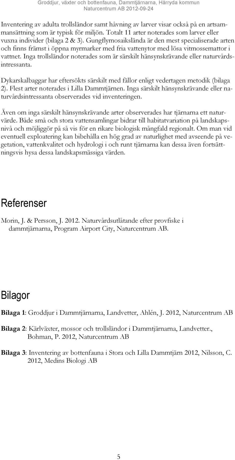 Gungflymosaikslända är den mest specialiserade arten och finns främst i öppna myrmarker med fria vattenytor med lösa vitmossemattor i vattnet.