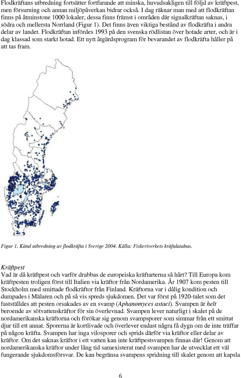 Det finns även viktiga bestånd av flodkräfta i andra delar av landet. Flodkräftan infördes 1993 på den svenska rödlistan över hotade arter, och är i dag klassad som starkt hotad.