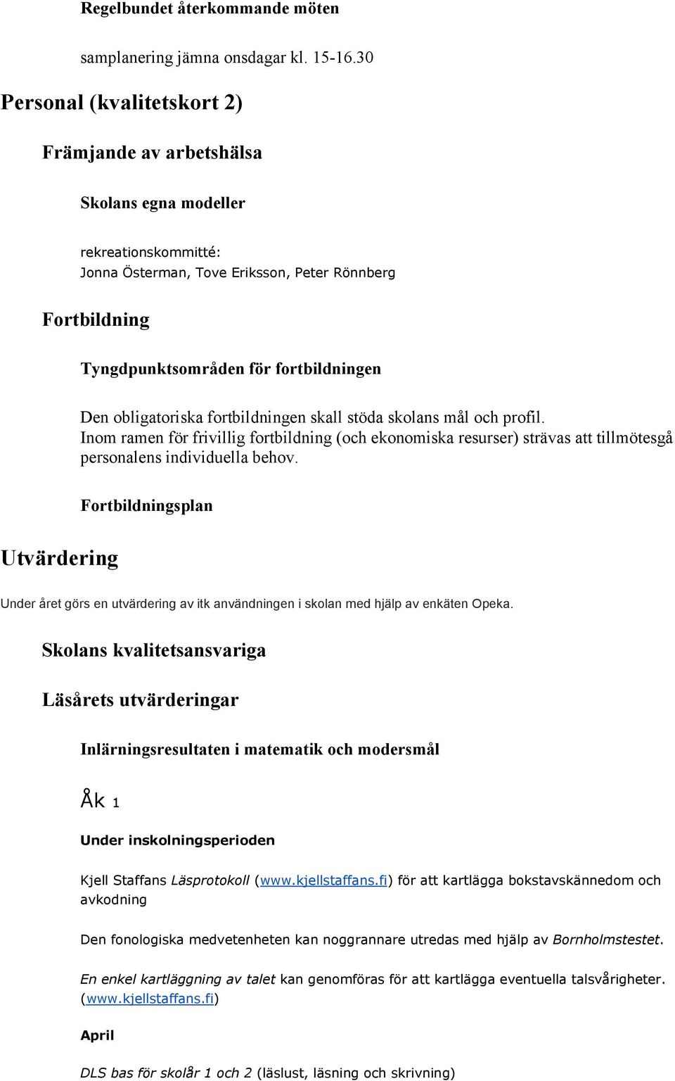 obligatoriska fortbildningen skall stöda skolans mål och profil. Inom ramen för frivillig fortbildning (och ekonomiska resurser) strävas att tillmötesgå personalens individuella behov.