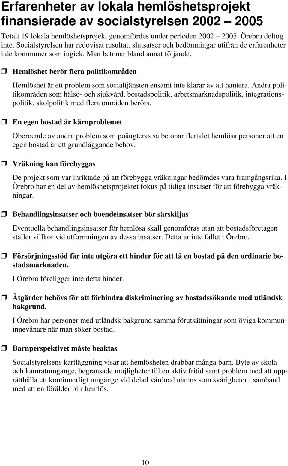 Hemlöshet berör flera politikområden Hemlöshet är ett problem som socialtjänsten ensamt inte klarar av att hantera.