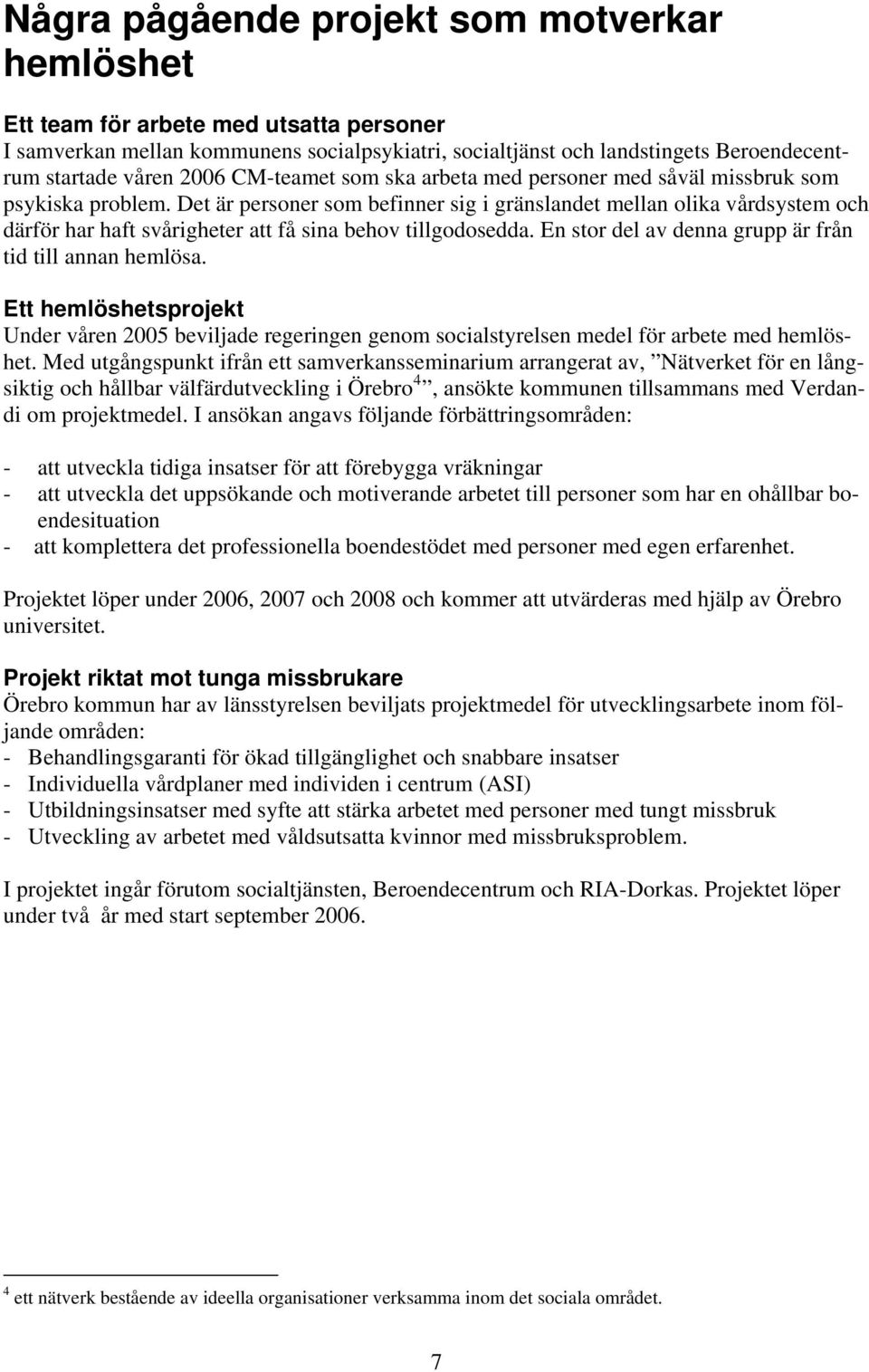 Det är personer som befinner sig i gränslandet mellan olika vårdsystem och därför har haft svårigheter att få sina behov tillgodosedda. En stor del av denna grupp är från tid till annan hemlösa.