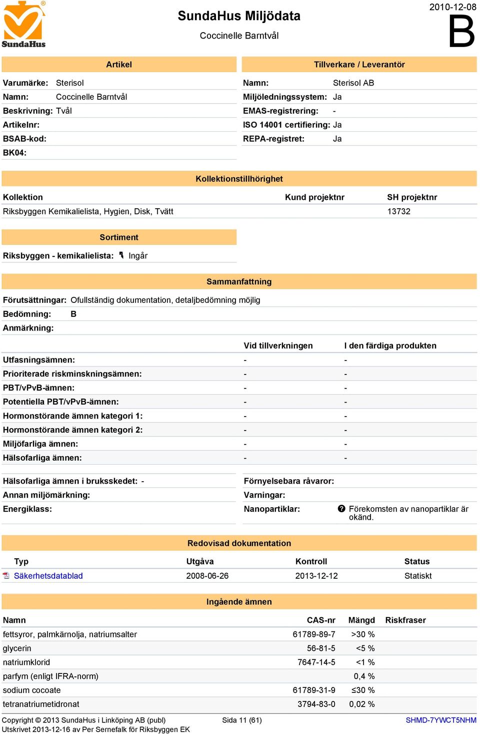 Tvätt 13732 Sortiment Riksbyggen - kemikalielista: Ingår Sammanfattning Förutsättningar: Ofullständig dokumentation, detaljbedömning möjlig edömning: Anmärkning: Vid tillverkningen I den färdiga